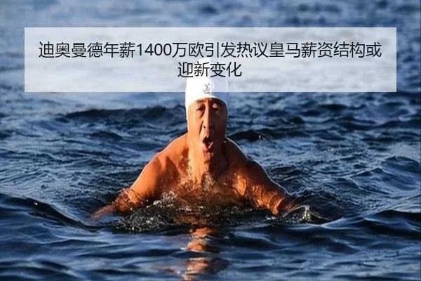 迪奥曼德年薪1400万欧引发热议皇马薪资结构或迎新变化