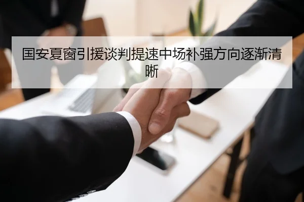 国安夏窗引援谈判提速中场补强方向逐渐清晰