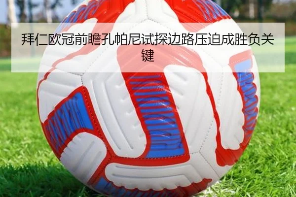 拜仁欧冠前瞻孔帕尼试探边路压迫成胜负关键